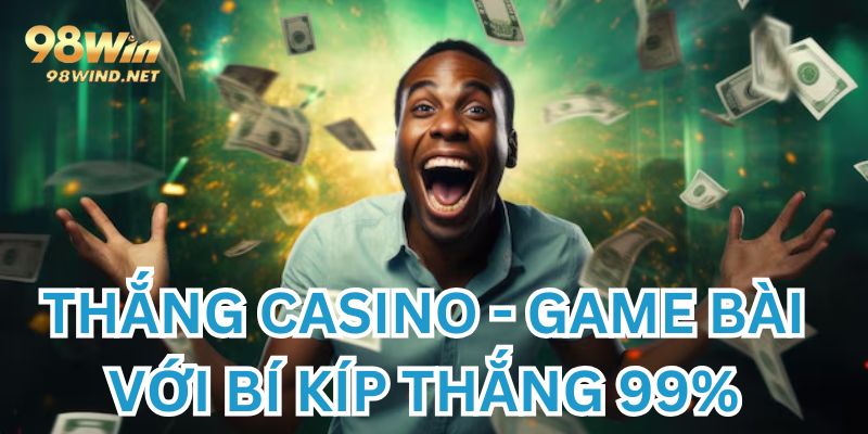 Thắng casino game bài dễ dàng hơn nhờ tuyệt chiêu cao thủ