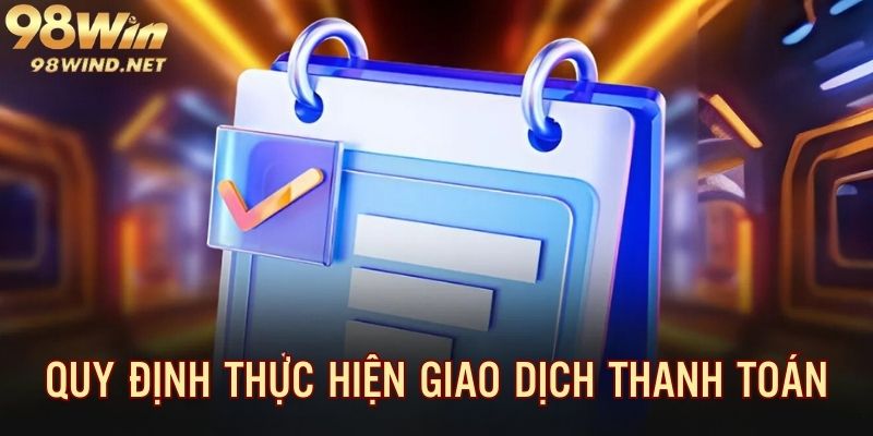 Quy định đối với khách hàng khi tiến hành giao dịch tại 98win