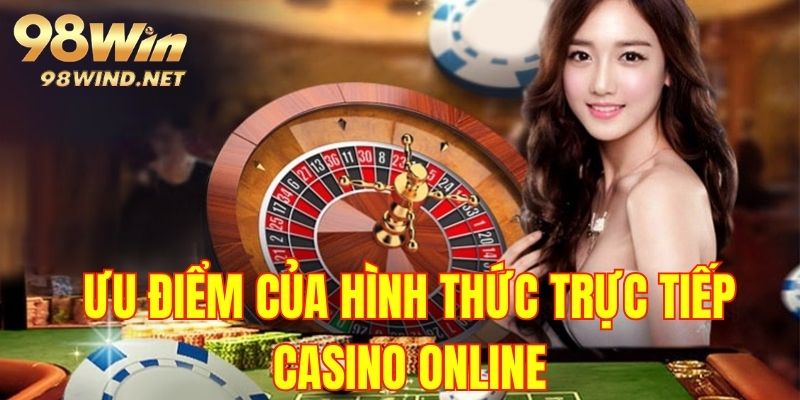 Những ưu điểm vượt trội của hình thức trực tiếp casino